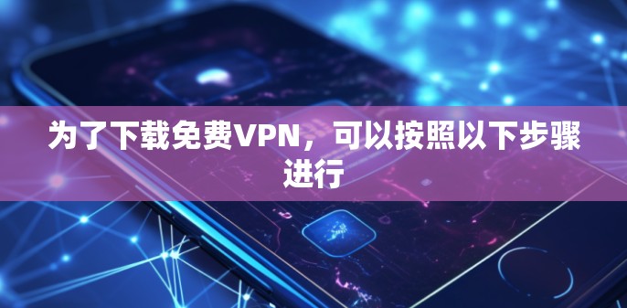为了下载免费VPN，可以按照以下步骤进行