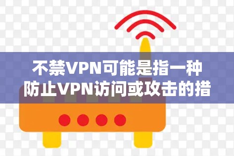 不禁VPN可能是指一种防止VPN访问或攻击的措施。要确保你的网络环境安全,可以采取以下步骤 不禁VPN可能是指一种防止VPN访问或攻击的措施。要确保你的网络环境安全,可以采取以下步骤