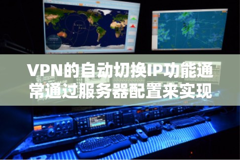 VPN的自动切换IP功能通常通过服务器配置来实现。以下是关于如何手动或配置手动切换VPNIP的步骤