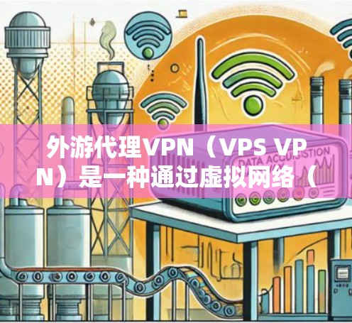 外游代理VPN（VPS VPN）是一种通过虚拟网络（VPN）连接外部网络的技术，用于访问国外的网站、服务或资源。以下是一些关于如何使用外游代理VPN访问国外网站的步骤和注意事项