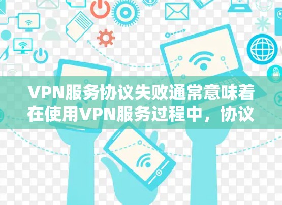 VPN服务协议失败通常意味着在使用VPN服务过程中，协议未正确运行。以下是可能的原因和解决方案