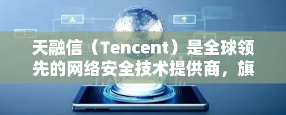 天融信（Tencent）是全球领先的网络安全技术提供商，旗下拥有多个网络安全解决方案，包括防火墙和VPN服务。天融信的防火墙和VPN服务旨在保护用户的网络数据和流量安全，防止未经授权的访问和攻击