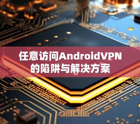 任意访问AndroidVPN的陷阱与解决方案