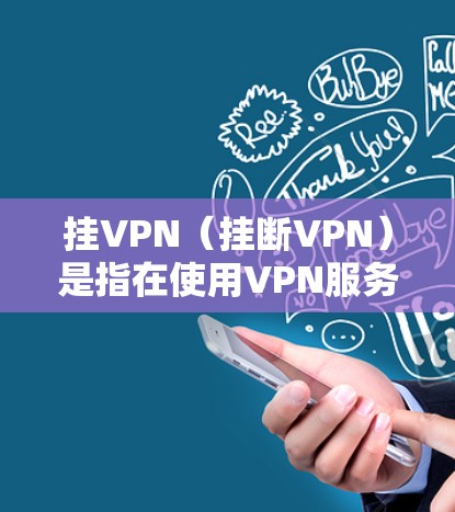 挂VPN（挂断VPN）是指在使用VPN服务时，试图通过某种方式阻止或终止VPN服务。以下是挂VPN的常见方法