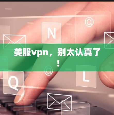 美服vpn,别太认真了! 美服vpn,别太认真了!