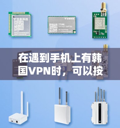 在遇到手机上有韩国VPN时，可以按照以下步骤进行处理