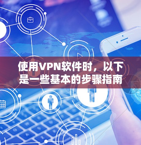 使用VPN软件时，以下是一些基本的步骤指南