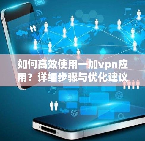 如何高效使用一加vpn应用？详细步骤与优化建议