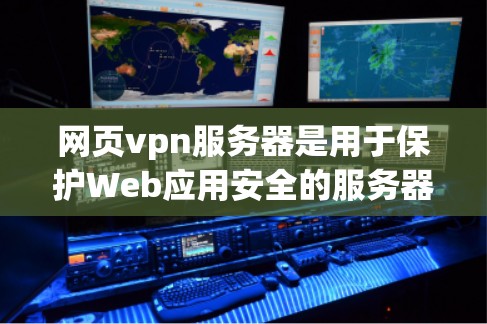 网页vpn服务器是用于保护Web应用安全的服务器，通常涉及以下几个关键技术