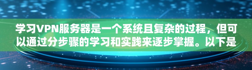 学习VPN服务器是一个系统且复杂的过程，但可以通过分步骤的学习和实践来逐步掌握。以下是一个有条理的指南，帮助你逐步学习和使用VPN服务器