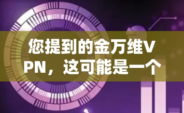 您提到的金万维VPN，这可能是一个特定的VPN服务或平台，但缺乏具体的上下文信息。如果您指的是某个特定的VPN服务或资源，建议您提供更多详细的信息，以便进一步帮助您找到相关内容