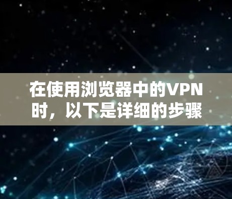 在使用浏览器中的VPN时，以下是详细的步骤和注意事项，帮助您更好地享受加密传输带来的便利