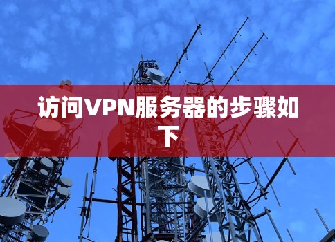 访问VPN服务器的步骤如下