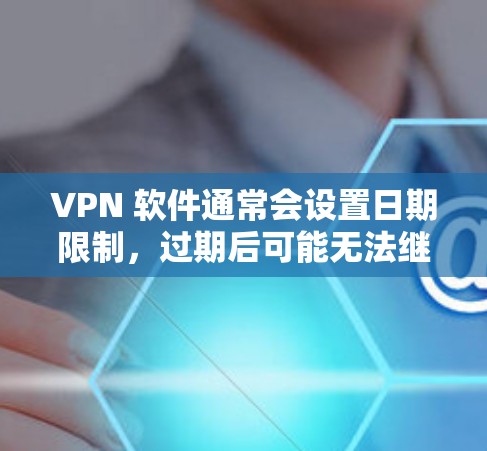 VPN 软件通常会设置日期限制，过期后可能无法继续使用。以下是一些可能的解决方案
