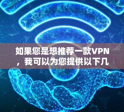 如果您是想推荐一款VPN,我可以为您提供以下几种选项 如果您是想推荐一款VPN,我可以为您提供以下几种选项