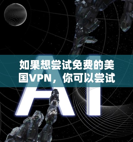 如果想尝试免费的美国VPN，你可以尝试以下几种方式