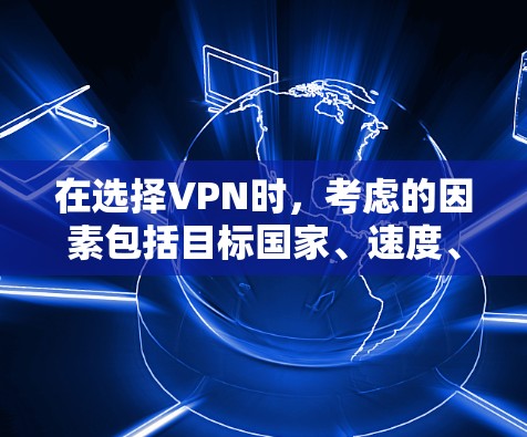 在选择VPN时，考虑的因素包括目标国家、速度、安全性和预算，以及品牌特色。以下是一步步的推荐和总结