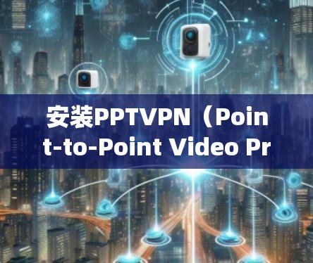 安装PPTVPN（Point-to-Point Video Protection Network）是一个用于VPN连接的工具，主要针对Windows系统。下面是安装PPTVPN的步骤