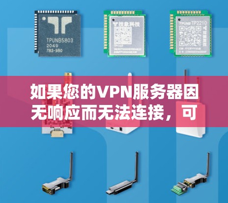 如果您的VPN服务器因无响应而无法连接,可能有以下几种原因导致 如果您的VPN服务器因无响应而无法连接,可能有以下几种原因导致