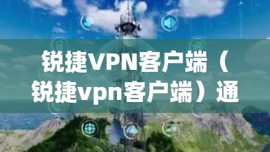 锐捷VPN客户端(锐捷vpn客户端)通常指的是由锐捷软件提供的VPN服务。锐捷软件是一家知名的网络安全软件公司,提供多种网络防护产品,包括VPN服务 锐捷VPN客户端(锐捷vpn客户端)通常指的是由锐捷软件提供的VPN服务。锐捷软件是一家知名的网络安全软件公司,提供多种网络防护产品,包括VPN服务