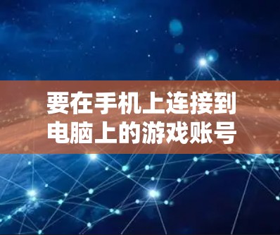 要在手机上连接到电脑上的游戏账号，步骤如下