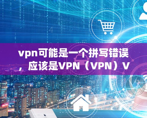 vpn可能是一个拼写错误，应该是VPN（VPN）VPN是一种通过网络加密连接，让用户能够访问网络资源，如互联网，但不直接访问内部服务器或设备。以下是使用VPN连接的常见方法