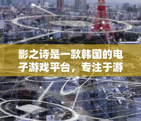 影之诗是一款韩国的电子游戏平台，专注于游戏内容的管理与推广。如果您想通过VPN访问或下载影之诗的游戏内容，以下是一些关键信息和建议