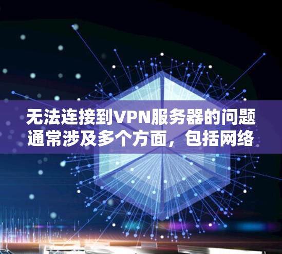 无法连接到VPN服务器的问题通常涉及多个方面，包括网络配置、设置、服务器配置、安全设置、防火墙以及故障排查。以下是一个详细的解决方案