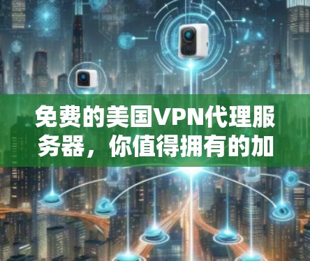 免费的美国VPN代理服务器，你值得拥有的加密信任