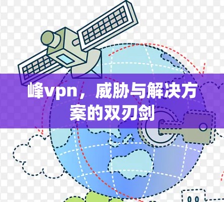 峰vpn，威胁与解决方案的双刃剑