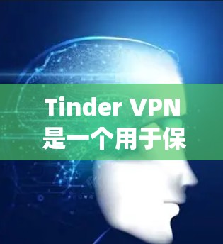 Tinder VPN 是一个用于保护用户隐私的VPN服务，专为 Tinder 提供。它允许用户在 Tinder 上进行视频通话和 message，同时保护你的个人资料和密码