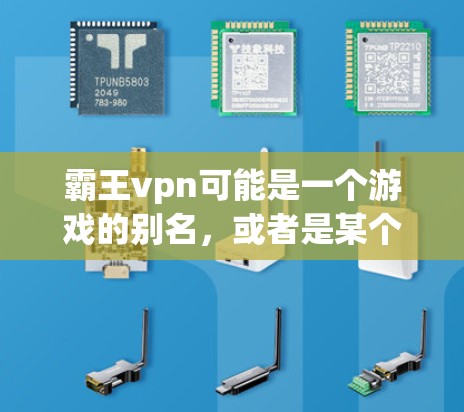 霸王vpn可能是一个游戏的别名，或者是某个平台的标题。如果你想了解更多关于霸王vpn的信息，可以尝试以下方式
