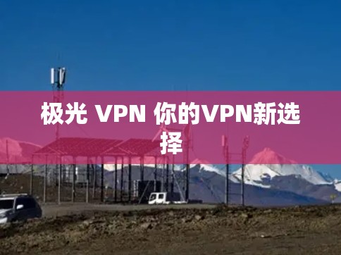 极光 VPN 你的VPN新选择
