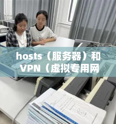 hosts(服务器)和 VPN(虚拟专用网络)是两个重要的概念,它们在不同领域中有着广泛的应用 hosts(服务器)和 VPN(虚拟专用网络)是两个重要的概念,它们在不同领域中有着广泛的应用
