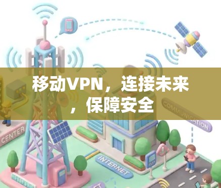 移动VPN，连接未来，保障安全