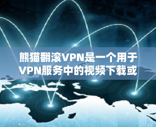 熊猫翻滚VPN是一个用于VPN服务中的视频下载或观看的平台。以下是一些建议和步骤，帮助您更好地使用熊猫翻滚VPN