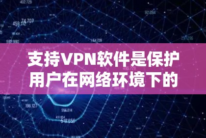 支持VPN软件是保护用户在网络环境下的安全的重要手段。以下是一些支持VPN软件的推荐以及它们的使用步骤