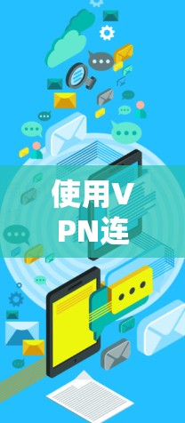 使用VPN连接国际网络，可以有效优化流量消耗，减少不必要的使用，但需要考虑以下几个方面
