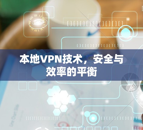 本地VPN技术，安全与效率的平衡