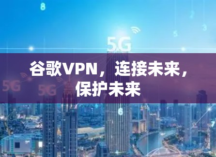 谷歌VPN，连接未来，保护未来
