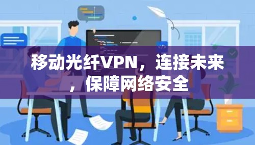 移动光纤VPN，连接未来，保障网络安全