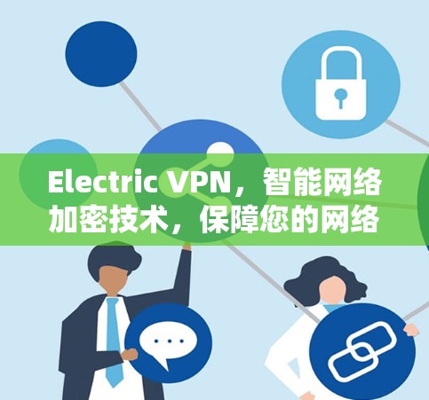 Electric VPN，智能网络加密技术，保障您的网络安全