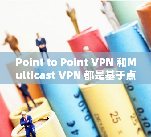 Point to Point VPN 和Multicast VPN 都是基于点对点的VPN技术，用于提供 secure 的网络连接。以下是关于这两者的一些关键信息