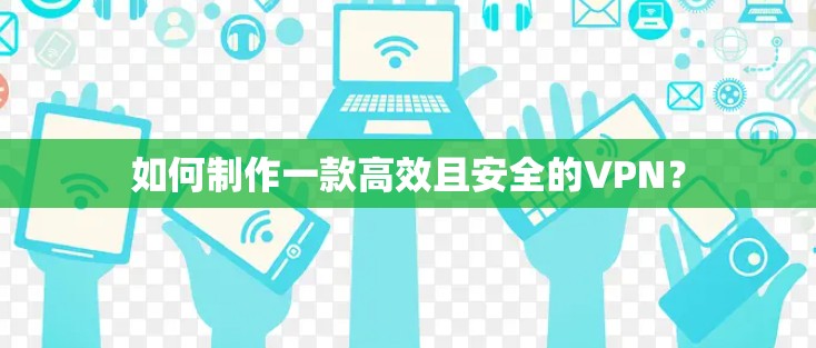 如何制作一款高效且安全的VPN? 如何制作一款高效且安全的VPN?