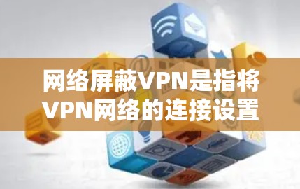 网络屏蔽VPN是指将VPN网络的连接设置为内网，以防止被其他网络用户访问。以下是几种常见的方法