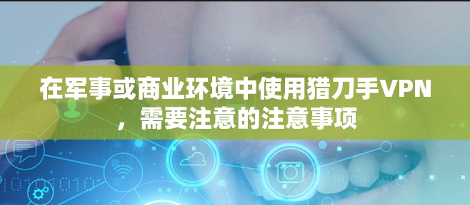 在军事或商业环境中使用猎刀手VPN，需要注意的注意事项