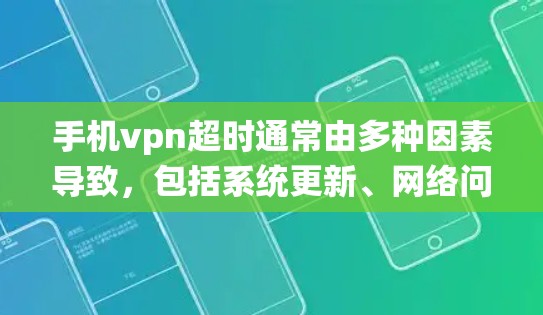 手机vpn超时通常由多种因素导致，包括系统更新、网络问题、软件设置错误以及软件版本更新等。以下是一些解决方案