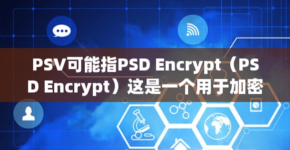 PSV可能指PSD Encrypt（PSD Encrypt）这是一个用于加密视频文件的工具。如果你指的是PSV与VPN的结合，以下是一个通用的步骤指南