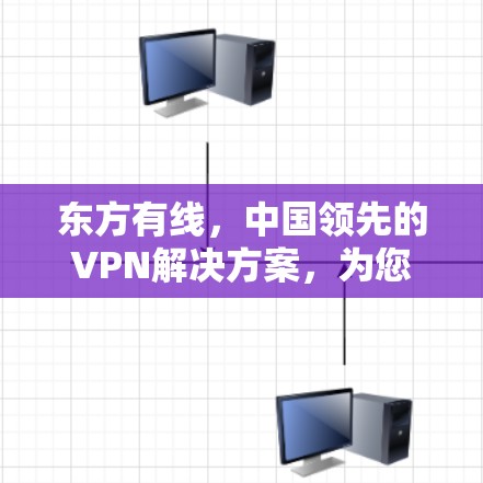 东方有线，中国领先的VPN解决方案，为您的网络带来无限可能