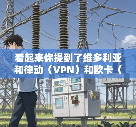 看起来你提到了维多利亚和律动(VPN)和欧卡(Euca)这两个品牌或产品。以下是一些可能的解释和信息 看起来你提到了维多利亚和律动(VPN)和欧卡(Euca)这两个品牌或产品。以下是一些可能的解释和信息